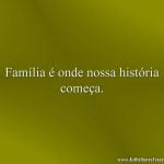 Família é onde nossa história começa.