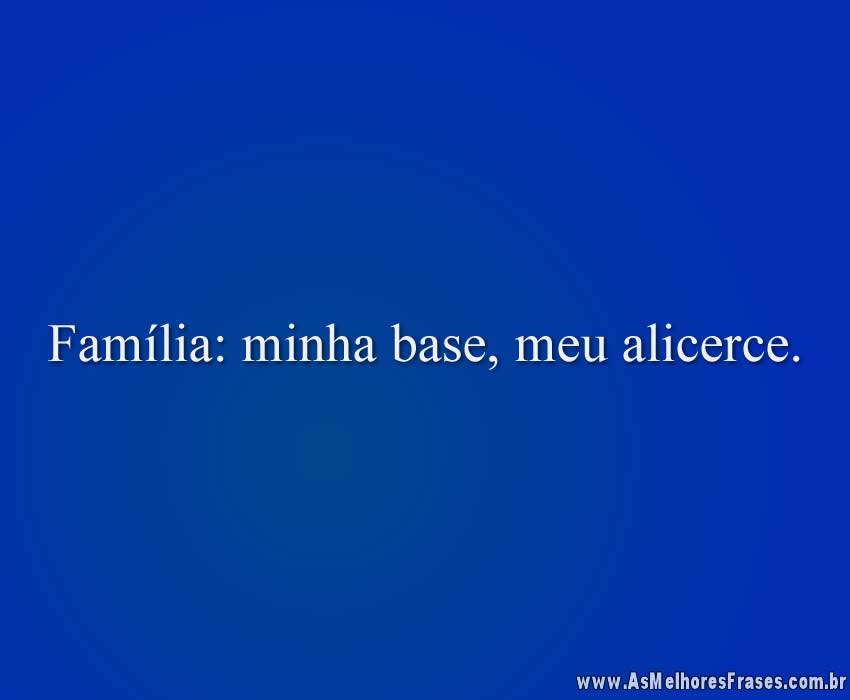 Família: minha base, meu alicerce.
