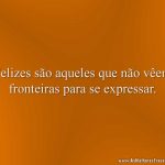 Felizes são aqueles que não vêem fronteiras para se expressar.