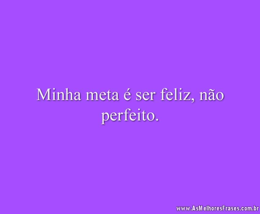 Minha meta é ser feliz, não perfeito.