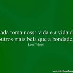 Nada torna nossa vida e a vida de outros mais bela que a bondade.