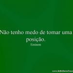 Não tenho medo de tomar uma posição.