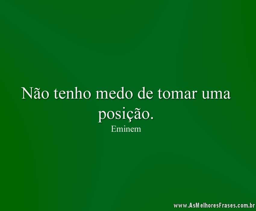 Não tenho medo de tomar uma posição.
