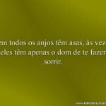 Nem todos os anjos têm asas, às vezes, eles têm apenas o dom de te fazer sorrir.
