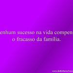 Nenhum sucesso na vida compensa o fracasso da família.