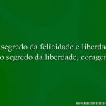 O segredo da felicidade é liberdade e o segredo da liberdade, coragem.
