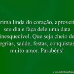 Prima linda do coração, aproveite seu dia e faça dele uma data inesquecível. Que seja cheio de alegrias, saúde, festas, conquistas e muito amor. Parabéns!