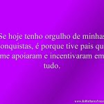 Se hoje tenho orgulho de minhas conquistas, é porque tive pais que me apoiaram e incentivaram em tudo.