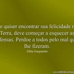 Se quiser encontrar sua felicidade na Terra, deve começar a esquecer as ofensas. Perdoe a todos pelo mal que lhe fizeram.