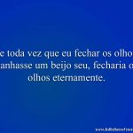 Se toda vez que eu fechar os olhos, ganhasse um beijo seu, fecharia os olhos eternamente.