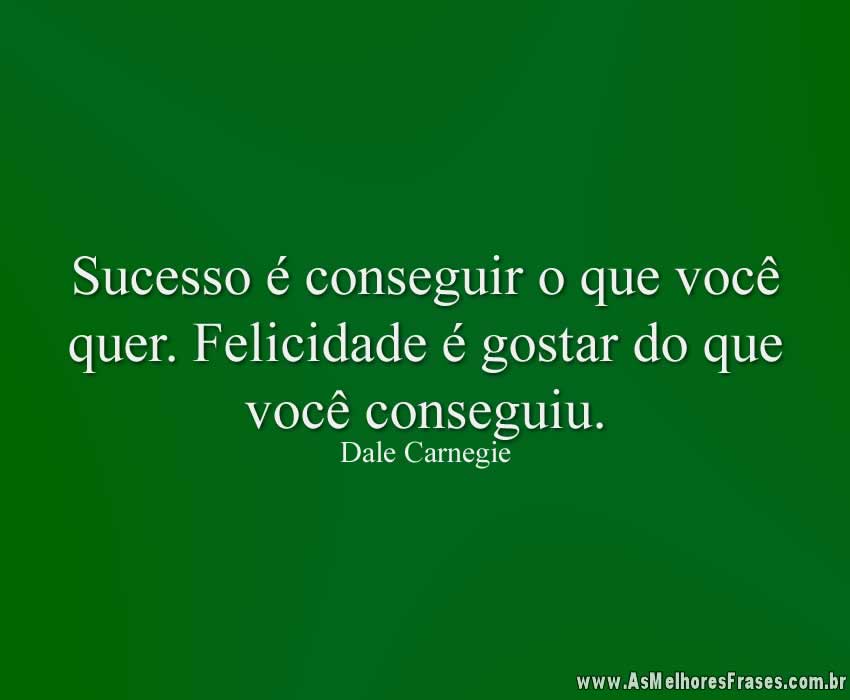 Sucesso é conseguir o que você quer. Felicidade é gostar do que você conseguiu.