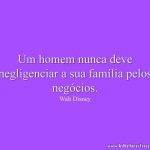 Um homem nunca deve negligenciar a sua família pelos negócios.