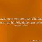 A ação nem sempre traz felicidade, mas não há felicidade sem ação.
