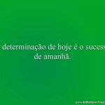 A determinação de hoje é o sucesso de amanhã.
