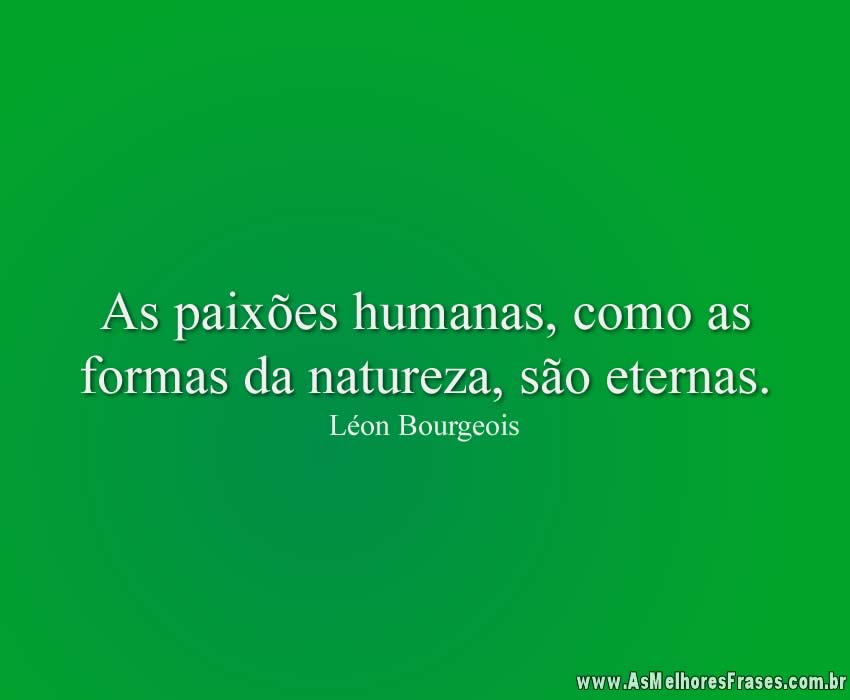 As paixões humanas, como as formas da natureza, são eternas.