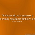 Dinheiro não cria sucesso, a liberdade para fazer dinheiro sim.