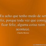 Eu acho que tenho medo de ser feliz, porque toda vez que consigo ficar feliz, alguma coisa ruim acontece.