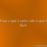 Faça o que é certo, não o que é fácil.