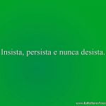 Insista, persista e nunca desista.