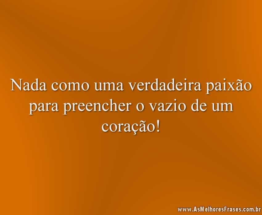 Nada como uma verdadeira paixão para preencher o vazio de um coração!