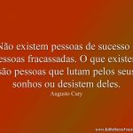 Não existem pessoas de sucesso e pessoas fracassadas. O que existem são pessoas que lutam pelos seus sonhos ou desistem deles.