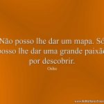 Não posso lhe dar um mapa. Só posso lhe dar uma grande paixão por descobrir.