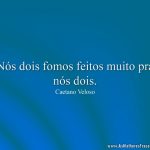 Nós dois fomos feitos muito pra nós dois.