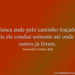 Nunca ande pelo caminho traçado, pois ele conduz somente até onde os outros já foram.