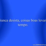 Nunca desista, coisas boas levam tempo.