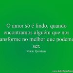 O amor só é lindo, quando encontramos alguém que nos transforme no melhor que podemos ser.
