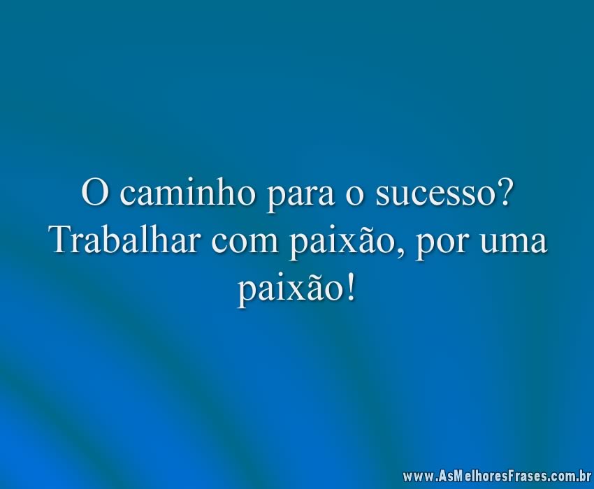 O caminho para o sucesso? Trabalhar com paixão, por uma paixão!