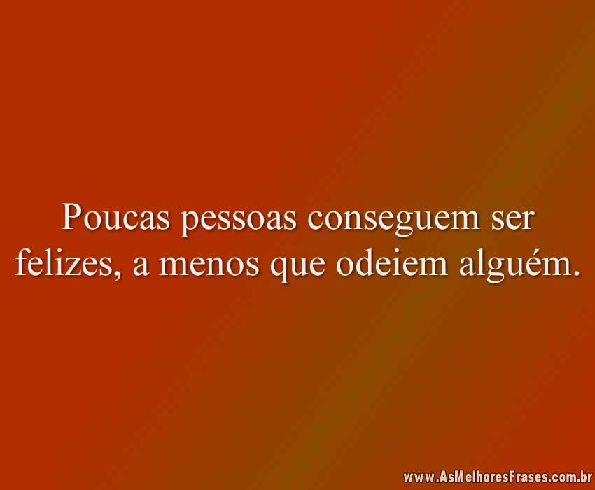 Poucas pessoas conseguem ser felizes, a menos que odeiem alguém.