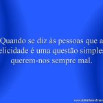Quando se diz às pessoas que a felicidade é uma questão simples, querem-nos sempre mal.