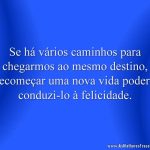 Se há vários caminhos para chegarmos ao mesmo destino, recomeçar uma nova vida poderá conduzi-lo à felicidade
