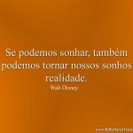 Se podemos sonhar, também podemos tornar nossos sonhos realidade.