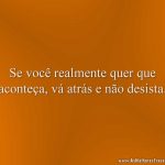 Se você realmente quer que aconteça, vá atrás e não desista.