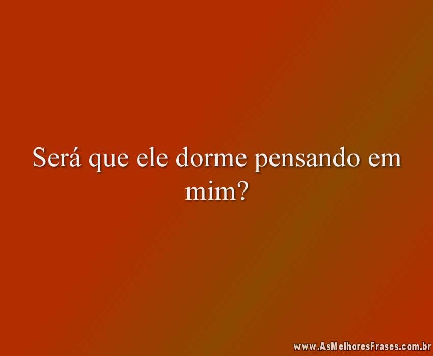 Será que ele dorme pensando em mim?