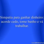 Simpatia para ganhar dinheiro: acorde cedo, tome banho e vá trabalhar.