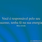 Você é responsável pelo seu sucesso, tenha fé na sua energia!