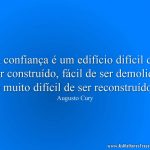 A confiança é um edifício difícil de ser construído, fácil de ser demolido e muito difícil de ser reconstruído.