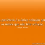 A paciência é a única solução para os males que não têm solução.