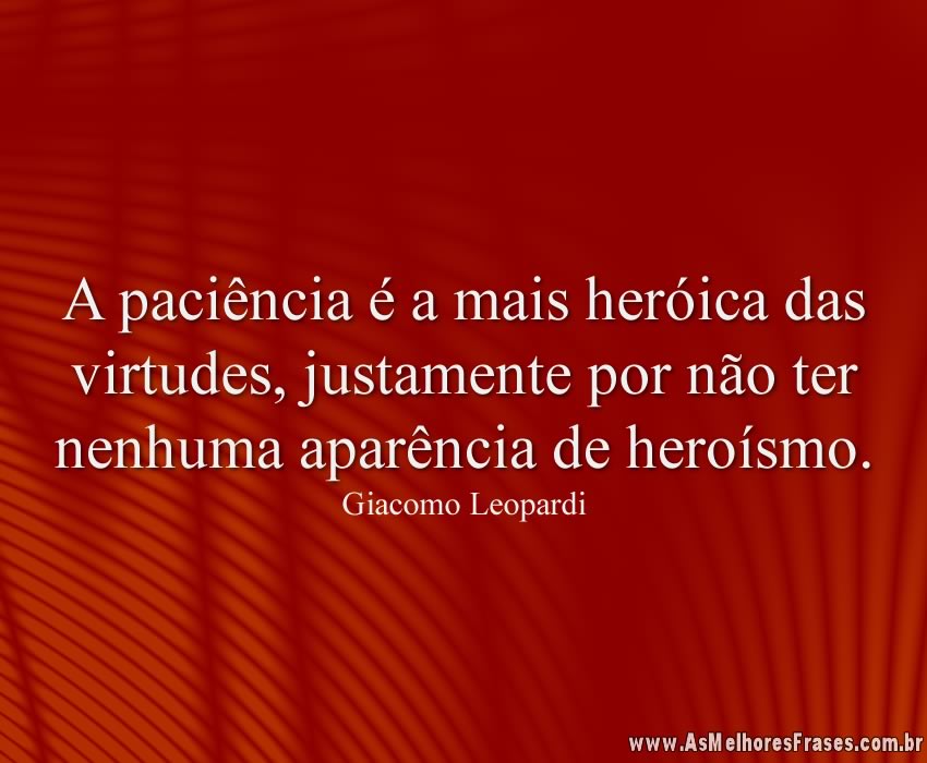 A paciência é a mais heróica das virtudes, justamente por não ter nenhuma aparência de heroísmo.