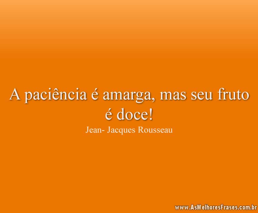 A paciência é amarga, mas seu fruto é doce