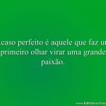 Acaso perfeito é aquele que faz um primeiro olhar virar uma grande paixão.