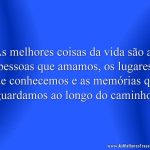 As melhores coisas da vida são as pessoas que amamos, os lugares que conhecemos e as memórias que guardamos ao longo do caminho.