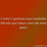 Como é gostosa essa risadinha ridícula que nasce com um novo amor.