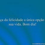 Faça da felicidade a única opção da sua vida. Bom dia!