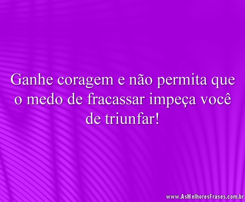 Ganhe coragem e não permita que o medo de fracassar impeça você de triunfar!