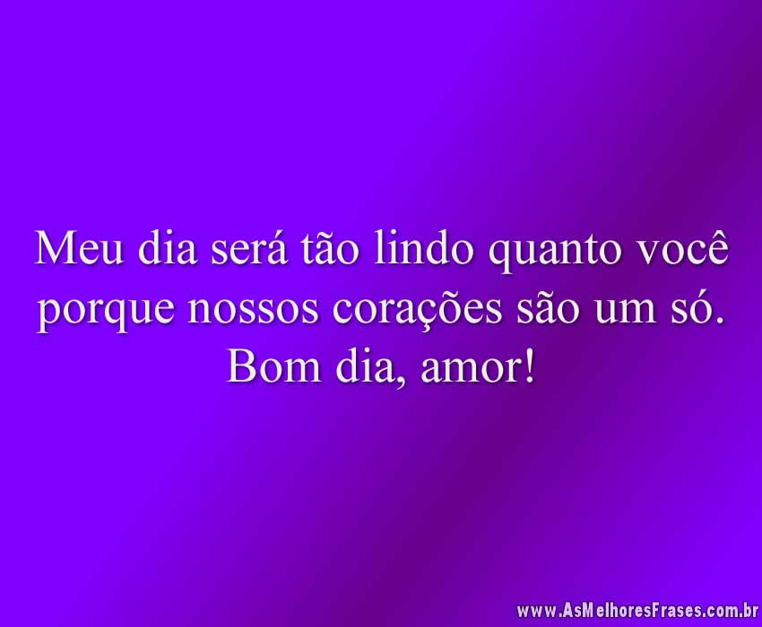Meu dia será tão lindo quanto você porque nossos corações são um só. Bom dia, amor!