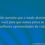 Não permita que o medo domine você para que nunca perca as melhores oportunidades da vida.